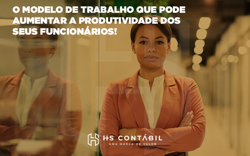 O Modelo De Trabalho Que Pode Aumentar A Produtividade Dos Seus Funcionários (1) - Contabilidade em Santo André - SP | HS Contábil