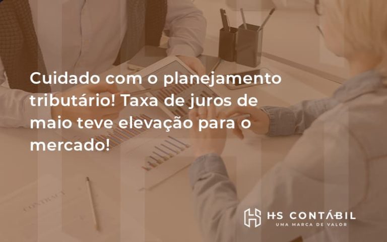 Cuidado Com O Planejamento Tributario Taxa De Juros De Maio Teve Elevacao Para O Mercado Hs - Contabilidade em Santo André - SP | HS Contábil