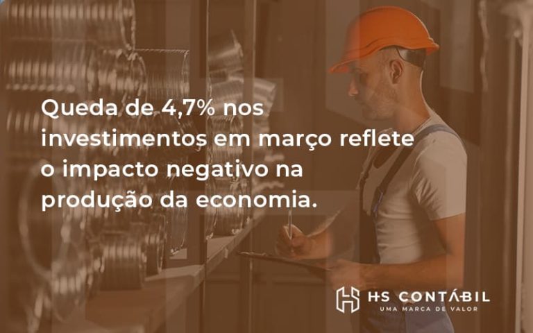 Queda De 4,7% Nos Investimentos Em Março Reflete O Impacto Negativo Na Produção Da Economia - Contabilidade em Santo André - SP | HS Contábil
