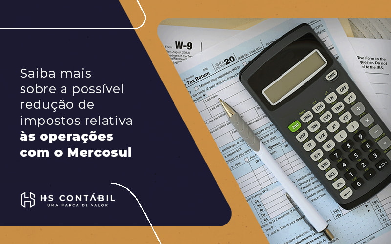 Saiba mais sobre a possível redução de impostos relativa às operações com o Mercosul